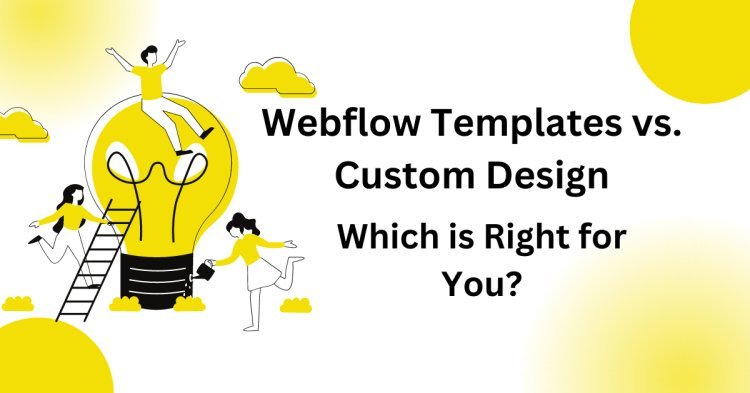 Webflow Templates vs. Custom Design: A Comprehensive Guide to Choosing the Right Path for Your Website