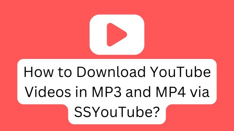 How to Download YouTube Videos in MP3 and MP4 Formats Using SSYouTube