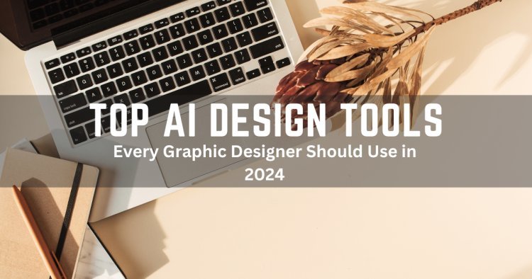 Top AI Design Tools Every Graphic Designer Should Use in 2024