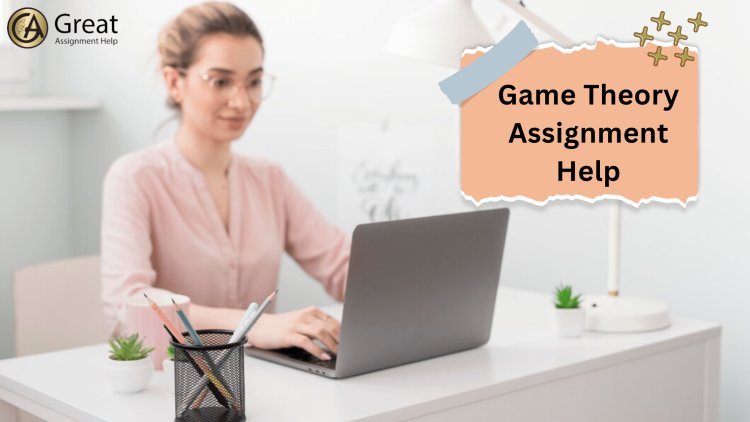 Get Game Theory Assignment Help To Prepare Top Quality Paper