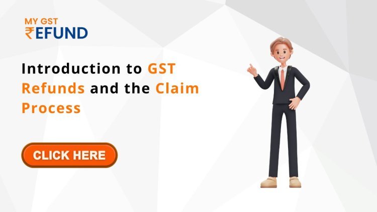 Introduction to GST Refunds and the Claim Process