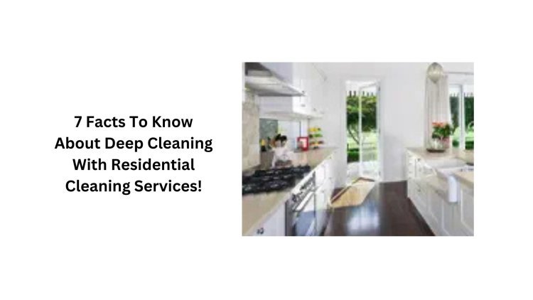 7 Facts To Know About Deep Cleaning With Residential Cleaning Services!