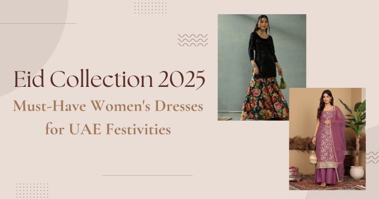 Eid Collection 2025: Must-Have Women's Dresses for UAE Festivities