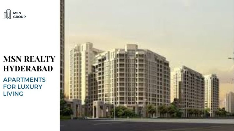 MSN Realty Hyderabad | Apartments for Luxury Living