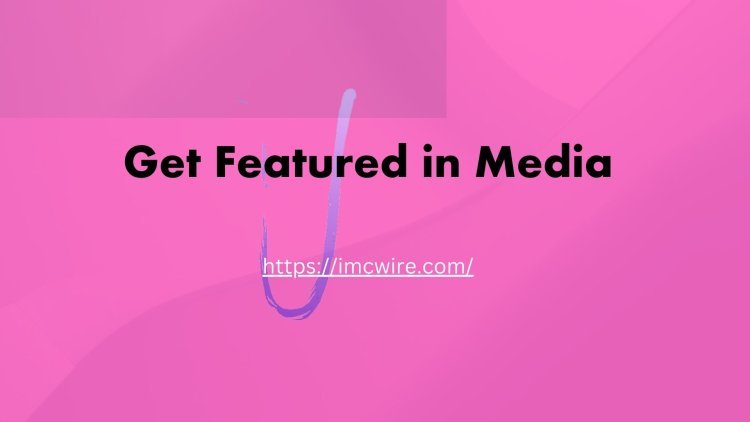 Boost Your Reputation: Get Featured in Media with IMCWire