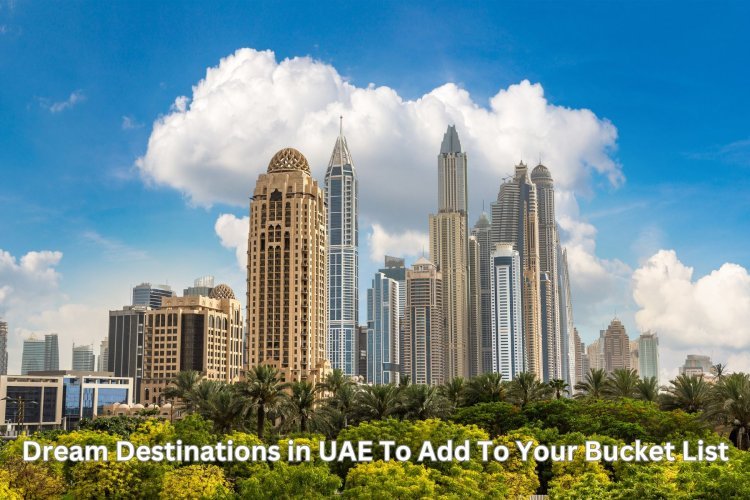 Dream Destinations in UAE To Add To Your Bucket List