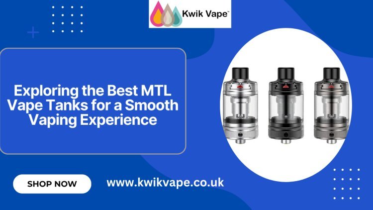 Exploring the Best MTL Vape Tanks for a Smooth Vaping Experience