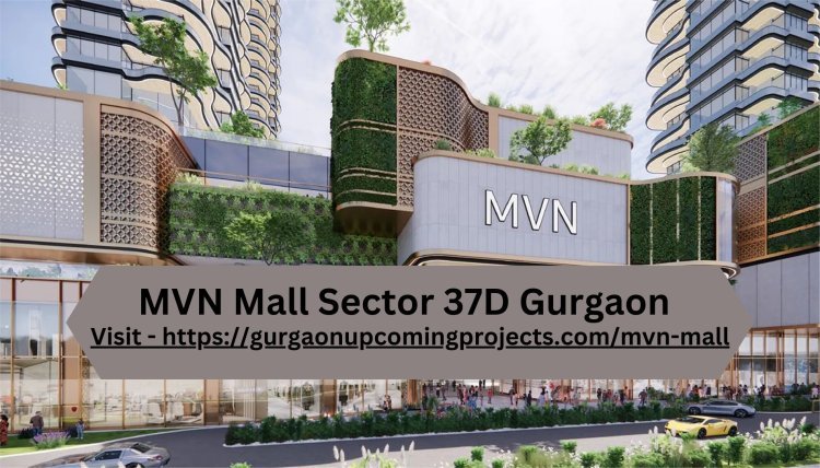 Explore MVN Mall Sector 37D Gurgaon – New Projects Now Open!