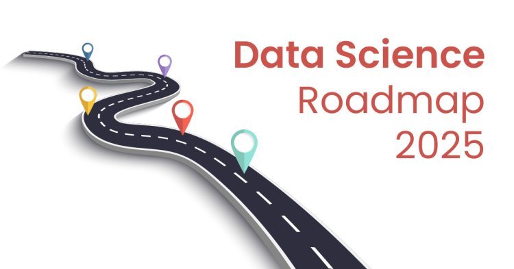 A Complete Roadmap to Learning Data Science in 2025