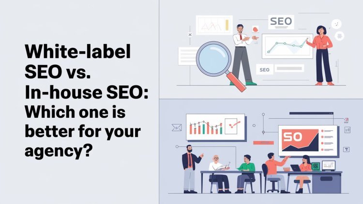 Which One is Better for Your Agency? White-Label SEO vs. In-House SEO