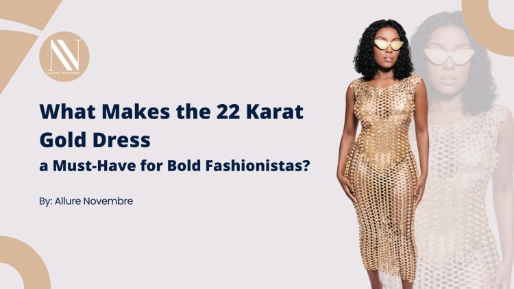 What Makes the 22 Karat Gold Dress a Must-Have for Bold Fashionistas?