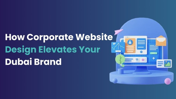 How Corporate Website Design Elevates Your Dubai Brand