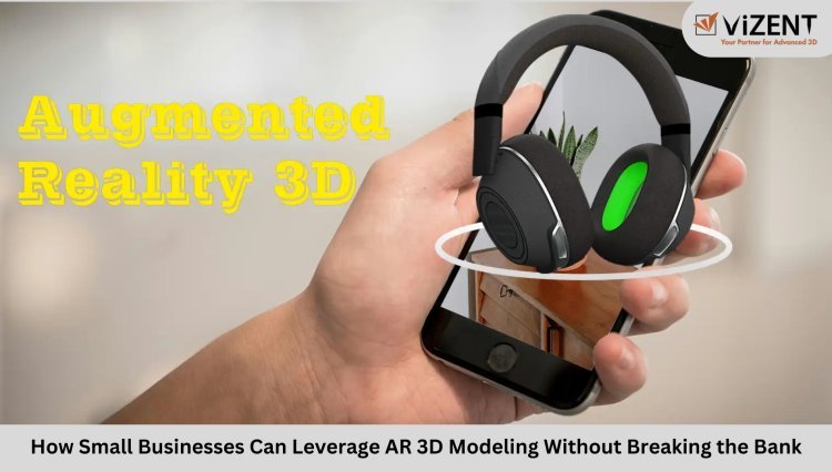 How Small Businesses Can Leverage AR 3D Modeling Without Breaking the Bank