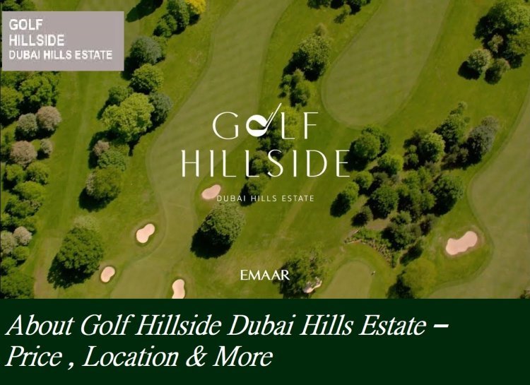 About Golf Hillside Dubai Hills Estate – Price , Location & More