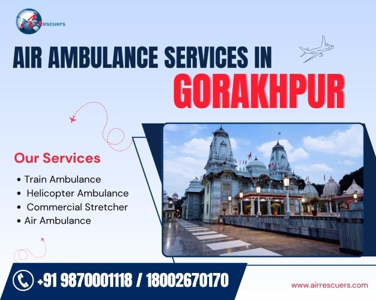 Fast and Safe Air Ambulance Services in Gorakhpur for Life-Saving Evacuations